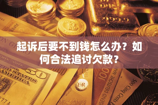 北京起诉后要不到钱怎么办？如何合法追讨欠款？
