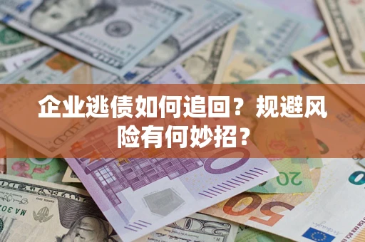北京企业逃债如何追回？规避风险有何妙招？