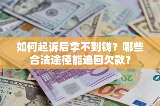 北京如何起诉后拿不到钱？哪些合法途径能追回欠款？