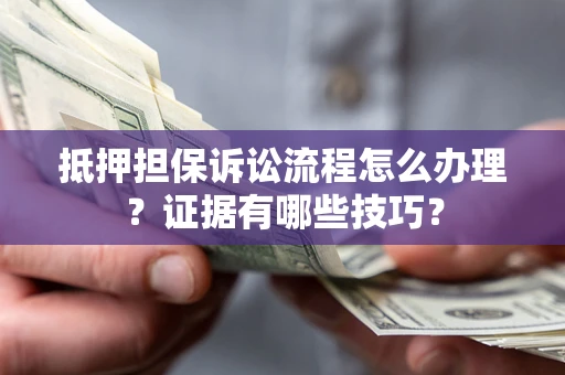 北京抵押担保诉讼流程怎么办理？证据有哪些技巧？