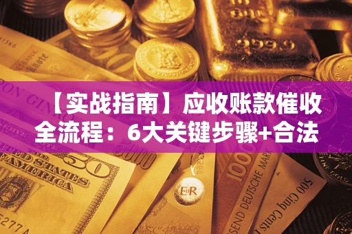 北京【实战指南】应收账款催收全流程：6大关键步骤+合法回款技巧