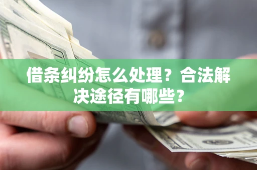 北京借条纠纷怎么处理？合法解决途径有哪些？