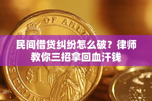 北京民间借贷纠纷怎么破？律师教你三招拿回血汗钱