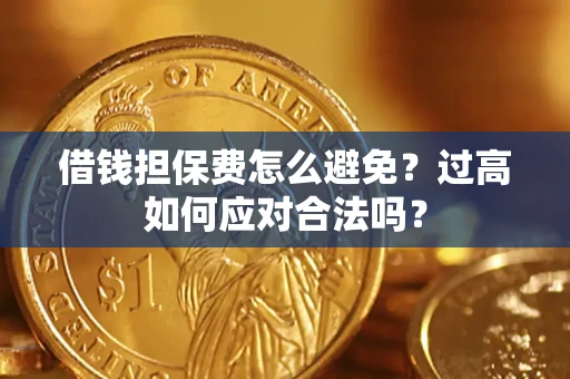 北京借钱担保费怎么避免？过高如何应对合法吗？