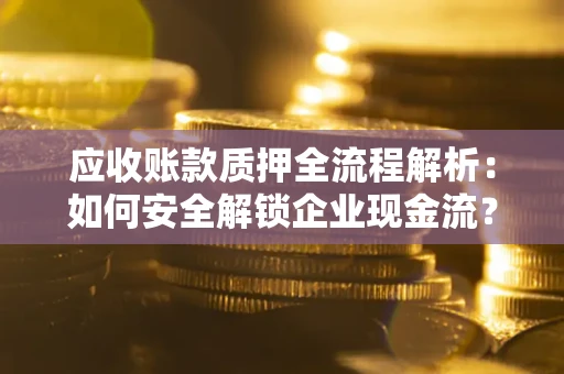 北京应收账款质押全流程解析：如何安全解锁企业现金流？