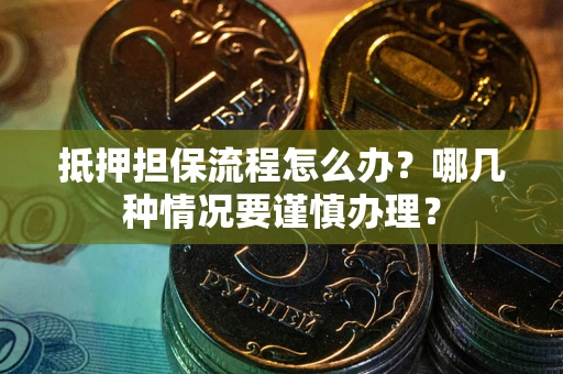 北京抵押担保流程怎么办？哪几种情况要谨慎办理？