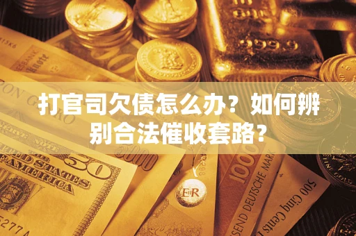 北京打官司欠债怎么办？如何辨别合法催收套路？