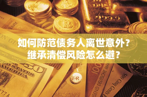 北京如何防范债务人离世意外？继承清偿风险怎么避？