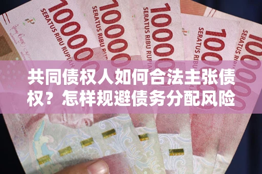 北京共同债权人如何合法主张债权？怎样规避债务分配风险？