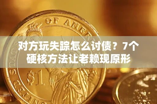 北京对方玩失踪怎么讨债？7个硬核方法让老赖现原形