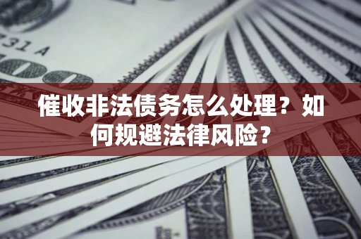 北京催收非法债务怎么处理？如何规避法律风险？