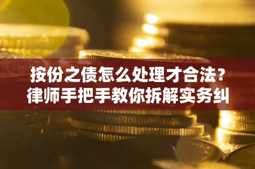 北京按份之债怎么处理才合法？律师手把手教你拆解实务纠纷