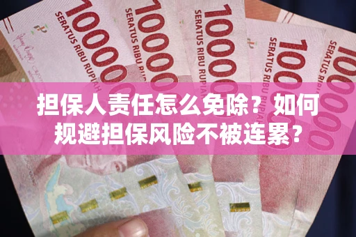北京担保人责任怎么免除？如何规避担保风险不被连累？