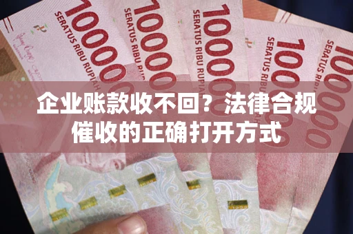 北京企业账款收不回？法律合规催收的正确打开方式