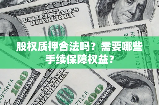 北京股权质押合法吗？需要哪些手续保障权益？