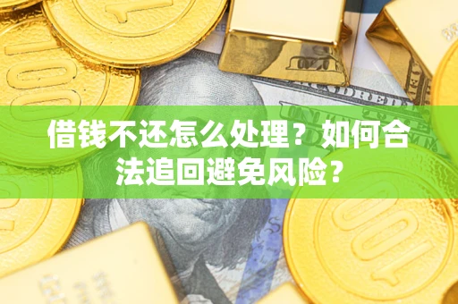 北京借钱不还怎么处理？如何合法追回避免风险？