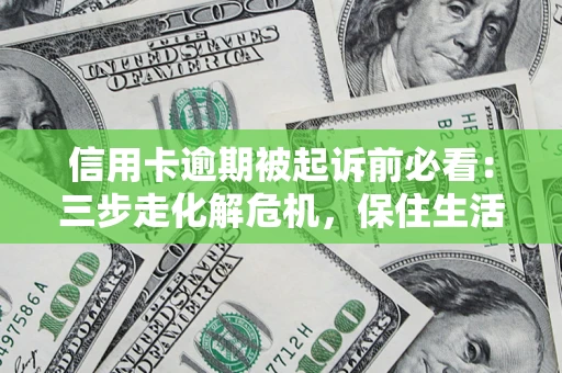 北京信用卡逾期被起诉前必看：三步走化解危机，保住生活尊严