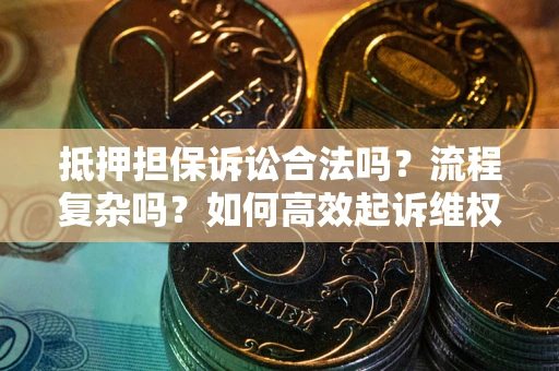 北京抵押担保诉讼合法吗？流程复杂吗？如何高效起诉维权？