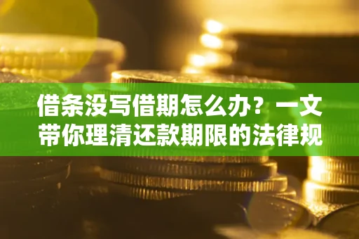 北京借条没写借期怎么办？一文带你理清还款期限的法律规则