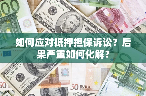 北京如何应对抵押担保诉讼？后果严重如何化解？