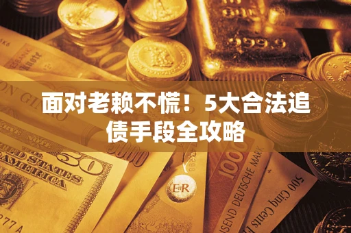 北京面对老赖不慌！5大合法追债手段全攻略