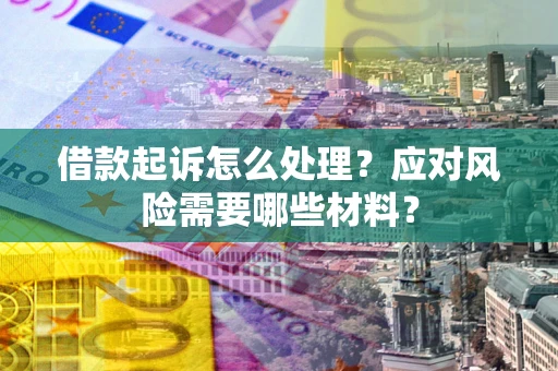 北京借款起诉怎么处理？应对风险需要哪些材料？