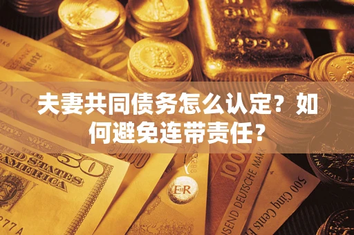 北京夫妻共同债务怎么认定？如何避免连带责任？