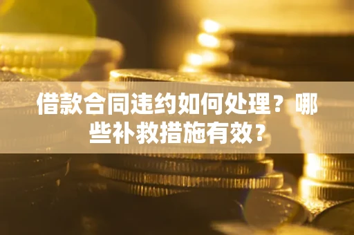 北京借款合同违约如何处理？哪些补救措施有效？