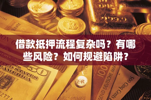 北京借款抵押流程复杂吗？有哪些风险？如何规避陷阱？