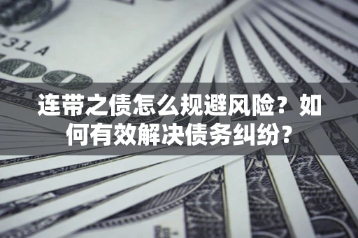 北京连带之债怎么规避风险？如何有效解决债务纠纷？