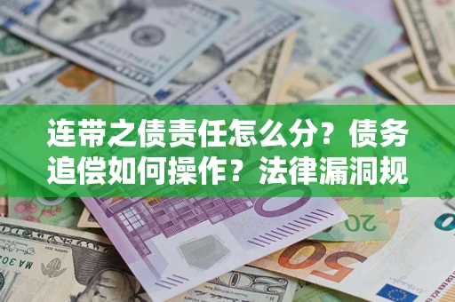 北京连带之债责任怎么分？债务追偿如何操作？法律漏洞规避指南