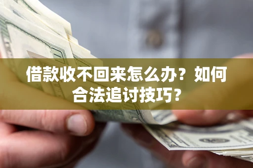 北京借款收不回来怎么办？如何合法追讨技巧？