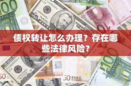 北京债权转让怎么办理？存在哪些法律风险？