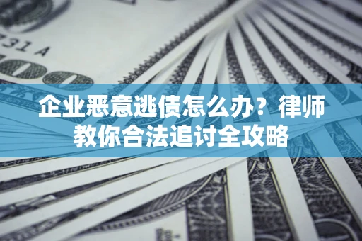 北京企业恶意逃债怎么办？律师教你合法追讨全攻略