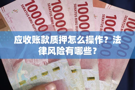 北京应收账款质押怎么操作？法律风险有哪些？
