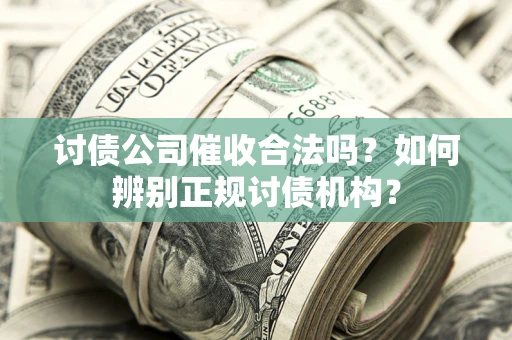 北京讨债公司催收合法吗？如何辨别正规讨债机构？