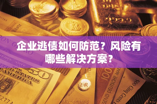 北京企业逃债如何防范？风险有哪些解决方案？
