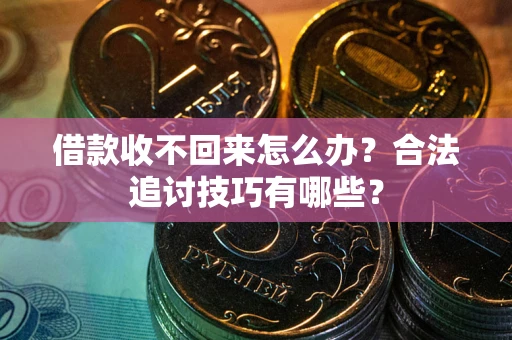 北京借款收不回来怎么办？合法追讨技巧有哪些？