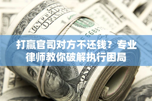 北京打赢官司对方不还钱？专业律师教你破解执行困局