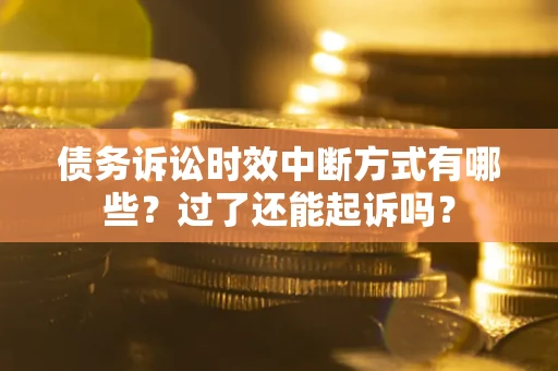 北京债务诉讼时效中断方式有哪些？过了还能起诉吗？