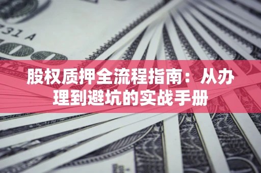 北京股权质押全流程指南：从办理到避坑的实战手册