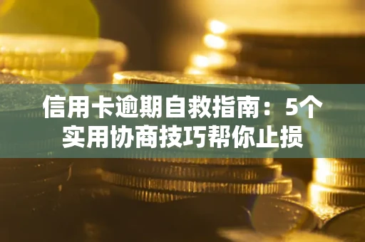 北京信用卡逾期自救指南：5个实用协商技巧帮你止损
