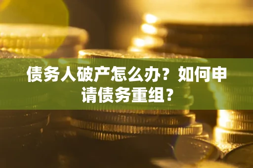 北京债务人破产怎么办？如何申请债务重组？