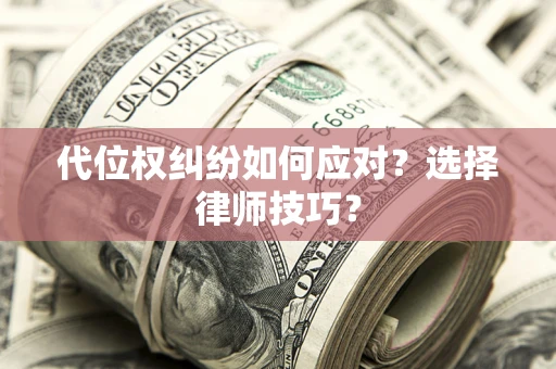 北京代位权纠纷如何应对？选择律师技巧？