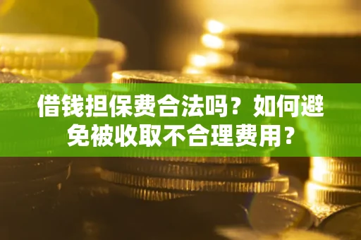 北京借钱担保费合法吗？如何避免被收取不合理费用？