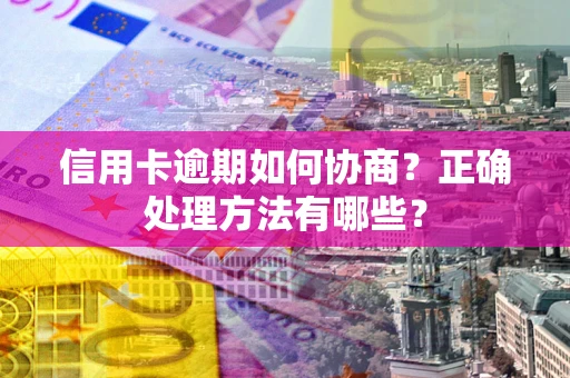 北京信用卡逾期如何协商？正确处理方法有哪些？