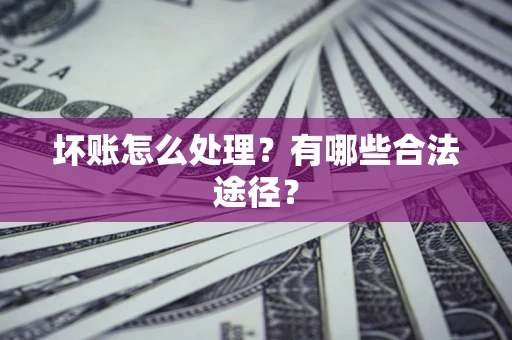 北京坏账怎么处理？有哪些合法途径？