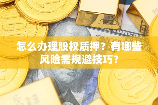 北京怎么办理股权质押？有哪些风险需规避技巧？