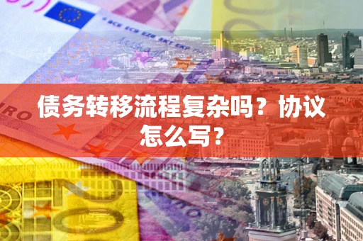 北京债务转移流程复杂吗？协议怎么写？