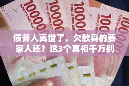 北京债务人离世了，欠款真的要家人还？这3个真相千万别弄错